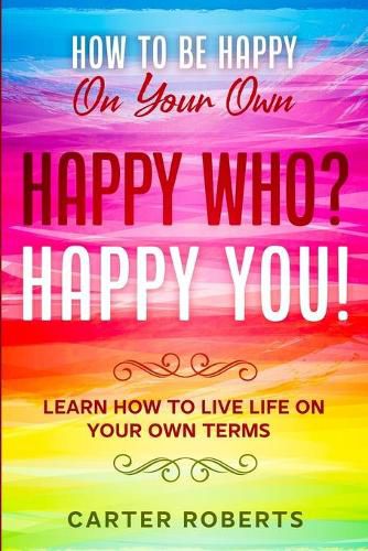 Cover image for How To Be Happy On Your Own: Happy Who? Happy You - Learn How To Live Life On Your Own Terms