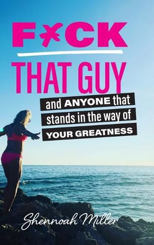 F*ck That Guy: And Anyone That Stands in the Way of Your Greatness