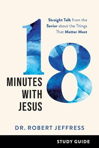 18 Minutes with Jesus Study Guide - Straight Talk from the Savior about the Things That Matter Most