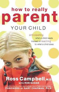 Cover image for How to Really Parent Your Child: Anticipating What a Child Needs Instead of Reacting to What a Child Does