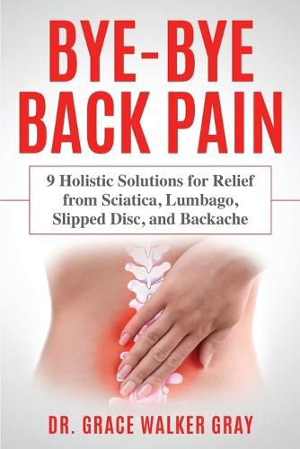 Cover image for Bye-Bye Back Pain: 9 Holistic Solutions for Relief from Sciatica, Lumbago, Slipped Disc, and Backache