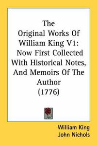 Cover image for The Original Works of William King V1: Now First Collected with Historical Notes, and Memoirs of the Author (1776)