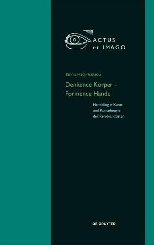 Denkende Koerper - Formende Hande: Handeling in Kunst und Kunsttheorie der  Rembrandtisten