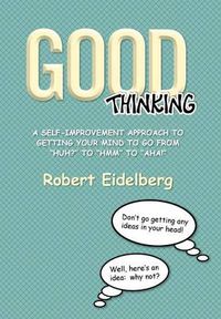 Cover image for Good Thinking: A Self-Improvement Approach to Getting Your Mind to Go from ''Huh?'' to ''Hmm'' to ''Aha!