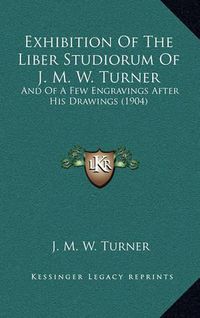 Cover image for Exhibition of the Liber Studiorum of J. M. W. Turner: And of a Few Engravings After His Drawings (1904)