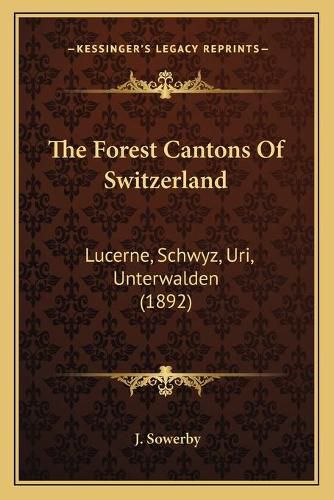 Cover image for The Forest Cantons of Switzerland: Lucerne, Schwyz, Uri, Unterwalden (1892)