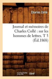 Cover image for Journal Et Memoires de Charles Colle Sur Les Hommes de Lettres. T 3 (Ed.1868)