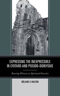 Cover image for Expressing the Inexpressible in Lyotard and Pseudo-Dionysius: Bearing Witness as Spiritual Exercise