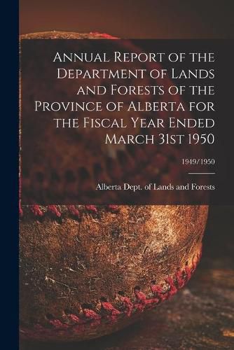 Cover image for Annual Report of the Department of Lands and Forests of the Province of Alberta for the Fiscal Year Ended March 31st 1950; 1949/1950