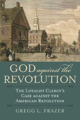 Cover image for God against the Revolution: The Loyalist Clergy's Case against the American Revolution