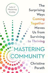 Cover image for Mastering Community: The Surprising Ways Coming Together Moves Us from Surviving to Thriving