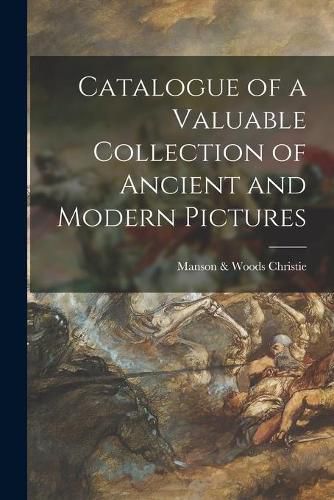 Cover image for Catalogue of a Valuable Collection of Ancient and Modern Pictures