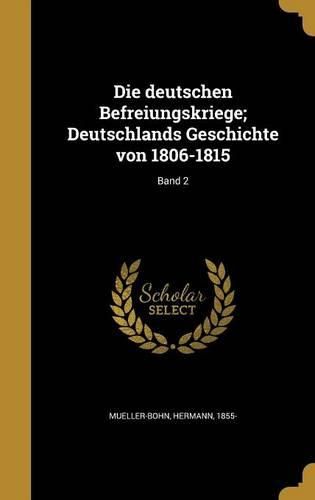 Cover image for Die Deutschen Befreiungskriege; Deutschlands Geschichte Von 1806-1815; Band 2