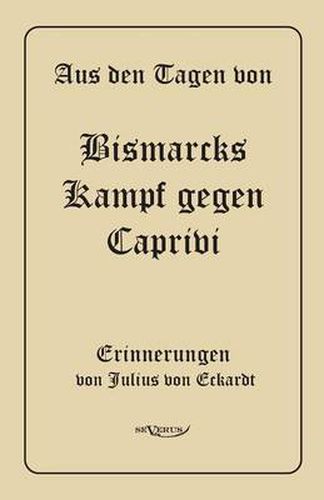 Cover image for Aus den Tagen von Bismarcks Kampf gegen Caprivi. Erinnerungen von Julius von Eckardt: In Fraktur