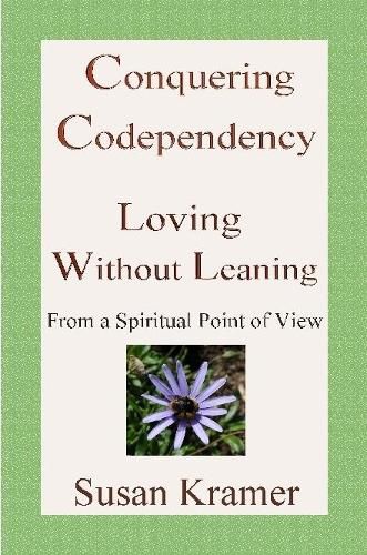 Conquering Codependency - Loving Without Leaning From a Spiritual Point of View