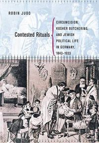 Cover image for Contested Rituals: Circumcision, Kosher Butchering, and Jewish Political Life in Germany, 1843-1933