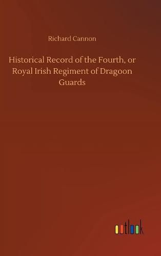 Historical Record of the Fourth, or Royal Irish Regiment of Dragoon Guards