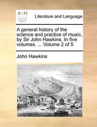 Cover image for A General History of the Science and Practice of Music, by Sir John Hawkins. in Five Volumes. ... Volume 2 of 5