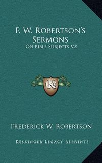 Cover image for F. W. Robertson's Sermons: On Bible Subjects V2