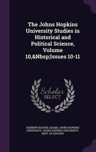 The Johns Hopkins University Studies in Historical and Political Science, Volume 10, Issues 10-11