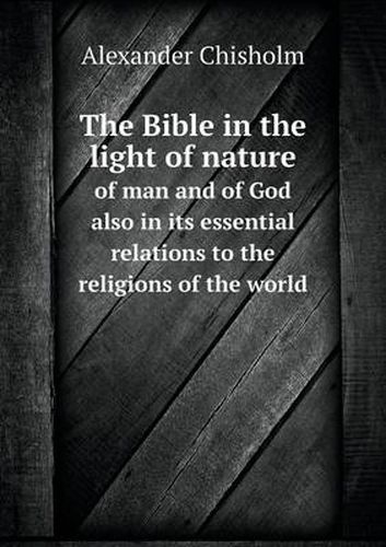 Cover image for The Bible in the light of nature of man and of God also in its essential relations to the religions of the world