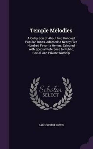 Cover image for Temple Melodies: A Collection of about Two Hundred Popular Tunes, Adapted to Nearly Five Hundred Favorite Hymns, Selected with Special Reference to Public, Social, and Private Worship