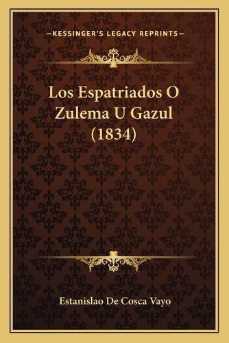 Cover image for Los Espatriados O Zulema U Gazul (1834)