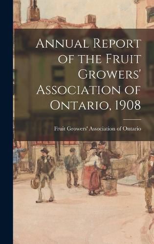 Cover image for Annual Report of the Fruit Growers' Association of Ontario, 1908