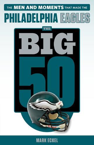 Cover image for The Big 50: Philadelphia Eagles: The Men and Moments that Made the Philadelphia Eagles