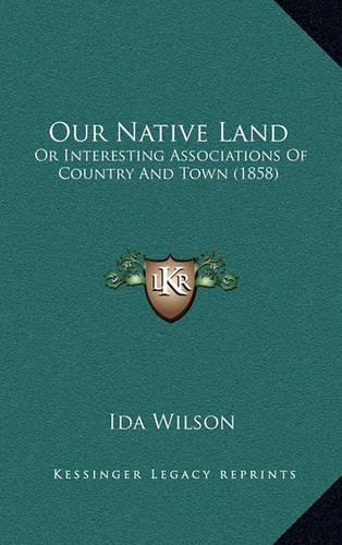 Cover image for Our Native Land: Or Interesting Associations of Country and Town (1858)