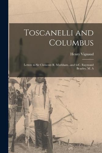 Cover image for Toscanelli and Columbus: Letters to Sir Clements R. Markham...and ToC. Raymond Beazley, M. A