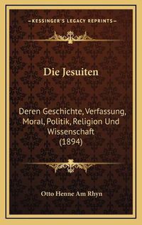 Cover image for Die Jesuiten: Deren Geschichte, Verfassung, Moral, Politik, Religion Und Wissenschaft (1894)