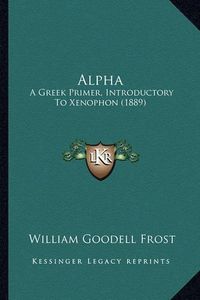 Cover image for Alpha: A Greek Primer, Introductory to Xenophon (1889)