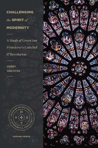 Cover image for Challenging the Spirit of Modernity: A Study of Groen Van Prinsterer's Unbelief and Revolution