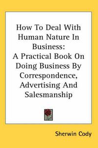 Cover image for How to Deal with Human Nature in Business: A Practical Book on Doing Business by Correspondence, Advertising and Salesmanship