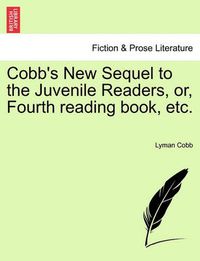 Cover image for Cobb's New Sequel to the Juvenile Readers, Or, Fourth Reading Book, Etc.