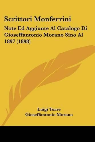 Cover image for Scrittori Monferrini: Note Ed Aggiunte Al Catalogo Di Gioseffantonio Morano Sino Al 1897 (1898)