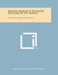 Cover image for Partisan Warfare in the Dnepr Bend Area of the Ukraine: Project Alexander, Case Studies, V1