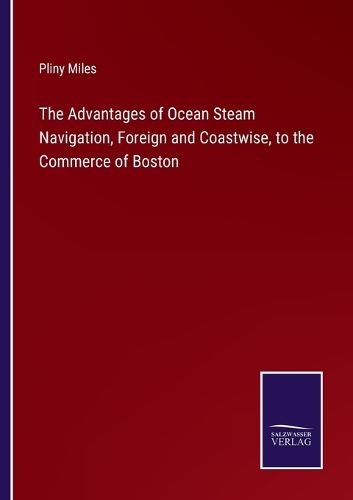 Cover image for The Advantages of Ocean Steam Navigation, Foreign and Coastwise, to the Commerce of Boston