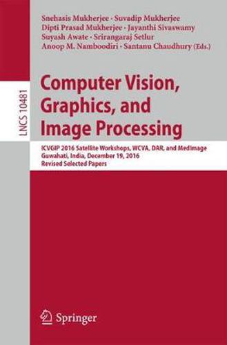 Cover image for Computer Vision, Graphics, and Image Processing: ICVGIP 2016 Satellite Workshops, WCVA, DAR, and MedImage, Guwahati, India, December 19, 2016 Revised Selected Papers