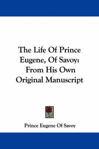 Cover image for The Life of Prince Eugene, of Savoy: From His Own Original Manuscript