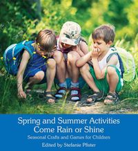 Cover image for Spring and Summer Activities Come Rain or Shine: Seasonal Crafts and Games for Children