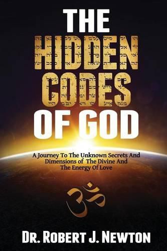 The Hidden Codes of God: A Journey to the Unknown Secrets and Dimensions of the Divine and the Energy of Love