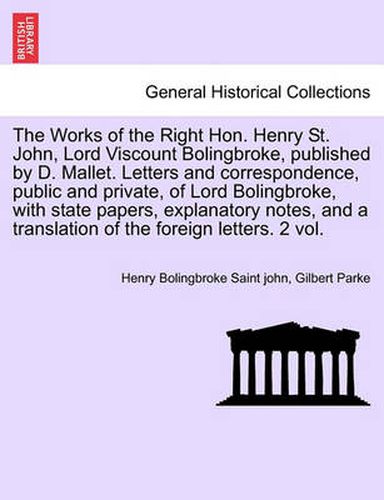 Cover image for The Works of the Right Hon. Henry St. John, Lord Viscount Bolingbroke, Published by D. Mallet. Letters and Correspondence, Public and Private, of Lord Bolingbroke, with State Papers, Explanatory Notes, and a Translation of the Foreign Letters. 2 Vol.