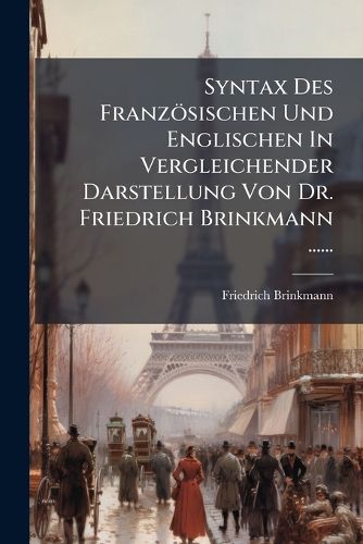 Cover image for Syntax Des Franzoesischen Und Englischen In Vergleichender Darstellung Von Dr. Friedrich Brinkmann ......