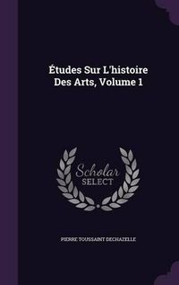 Cover image for Etudes Sur L'Histoire Des Arts, Volume 1