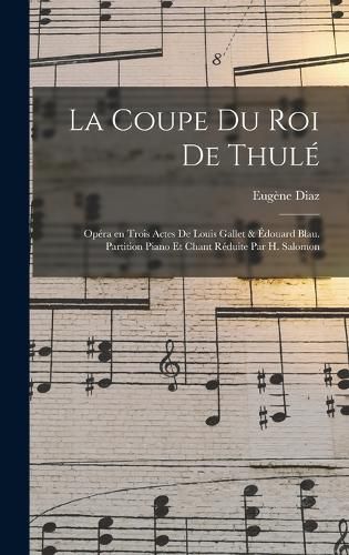 Cover image for La coupe du roi de Thule; opera en trois actes de Louis Gallet & Edouard Blau. Partition piano et chant reduite par H. Salomon