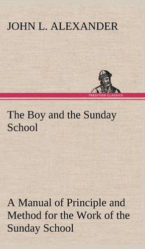 The Boy and the Sunday School A Manual of Principle and Method for the Work of the Sunday School with Teen Age Boys