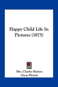 Cover image for Happy Child Life in Pictures (1875)