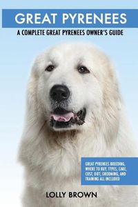 Cover image for Great Pyrenees: Great Pyrenees Breeding, Where to Buy, Types, Care, Cost, Diet, Grooming, and Training all Included. A Complete Great Pyrenees Owner's Guide